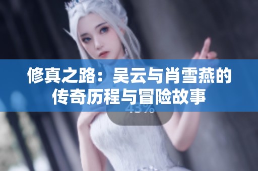 修真之路：吴云与肖雪燕的传奇历程与冒险故事