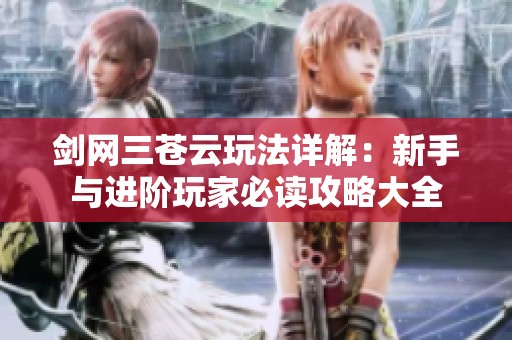剑网三苍云玩法详解：新手与进阶玩家必读攻略大全