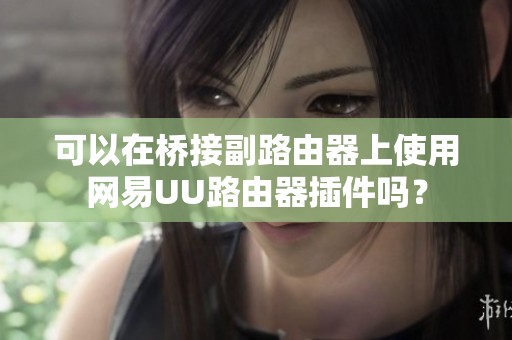 可以在桥接副路由器上使用网易UU路由器插件吗？