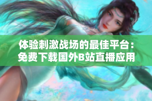体验刺激战场的最佳平台：免费下载国外B站直播应用程序