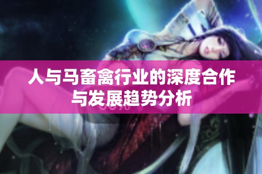 人与马畜禽行业的深度合作与发展趋势分析
