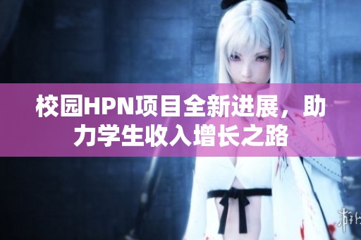 校园HPN项目全新进展，助力学生收入增长之路