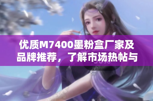 优质M7400墨粉盒厂家及品牌推荐，了解市场热帖与产品图片