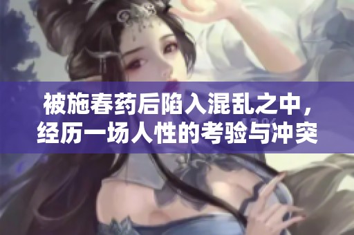 被施春药后陷入混乱之中，经历一场人性的考验与冲突