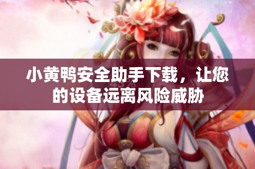 小黄鸭安全助手下载，让您的设备远离风险威胁