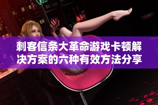 刺客信条大革命游戏卡顿解决方案的六种有效方法分享