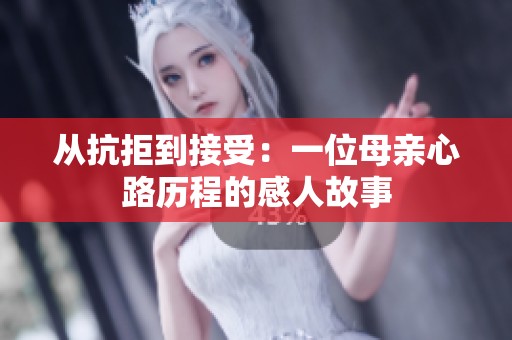 从抗拒到接受：一位母亲心路历程的感人故事