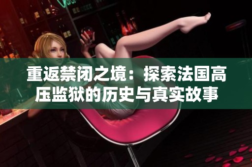 重返禁闭之境：探索法国高压监狱的历史与真实故事