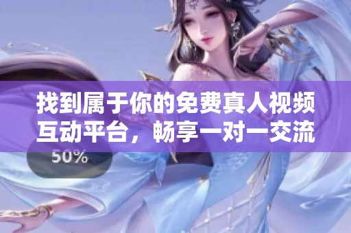 找到属于你的免费真人视频互动平台，畅享一对一交流乐趣
