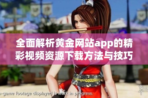 全面解析黄金网站app的精彩视频资源下载方法与技巧