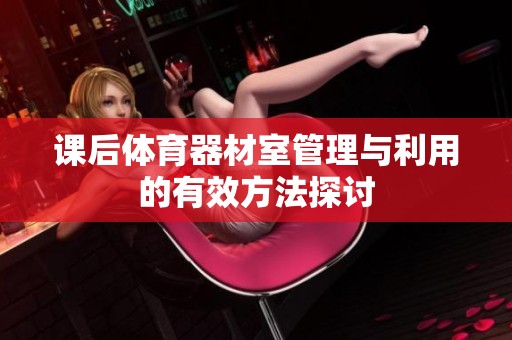 课后体育器材室管理与利用的有效方法探讨