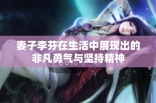 妻子李芬在生活中展现出的非凡勇气与坚持精神