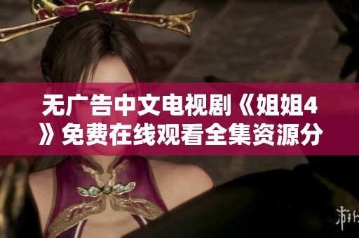 无广告中文电视剧《姐姐4》免费在线观看全集资源分享