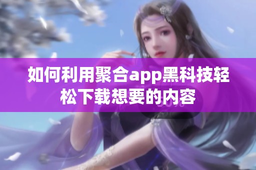 如何利用聚合app黑科技轻松下载想要的内容