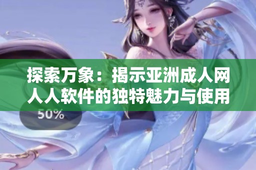 探索万象：揭示亚洲成人网人人软件的独特魅力与使用体验