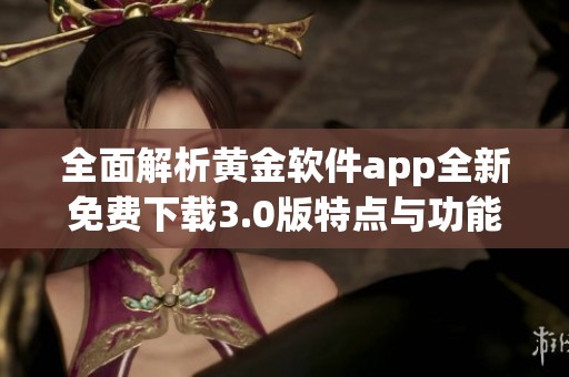 全面解析黄金软件app全新免费下载3.0版特点与功能