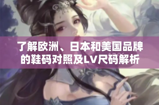 了解欧洲、日本和美国品牌的鞋码对照及LV尺码解析