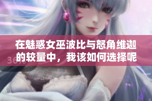 在魅惑女巫波比与怒角维迦的较量中，我该如何选择呢