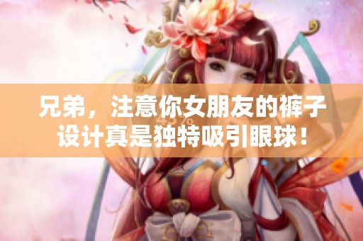 兄弟，注意你女朋友的裤子设计真是独特吸引眼球！