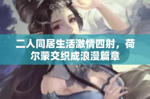 二人同居生活激情四射，荷尔蒙交织成浪漫篇章
