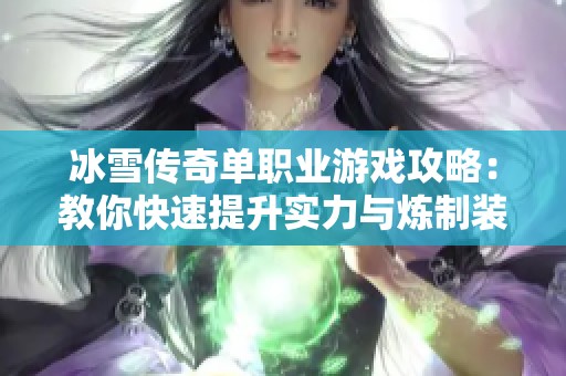 冰雪传奇单职业游戏攻略：教你快速提升实力与炼制装备技巧