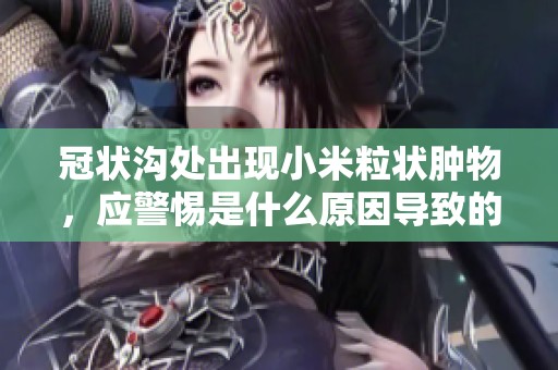 冠状沟处出现小米粒状肿物，应警惕是什么原因导致的