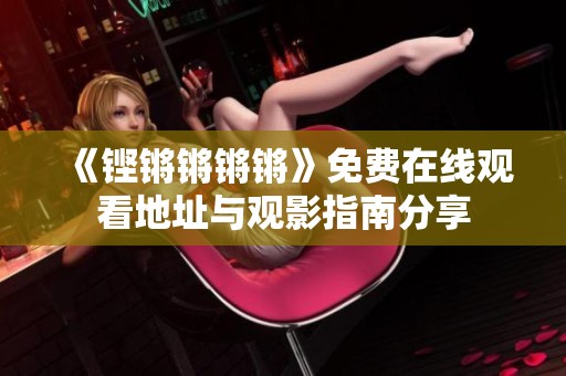 《铿锵锵锵锵》免费在线观看地址与观影指南分享