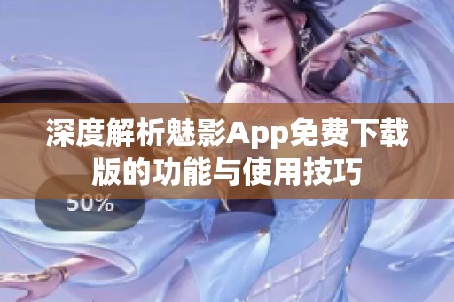 深度解析魅影App免费下载版的功能与使用技巧