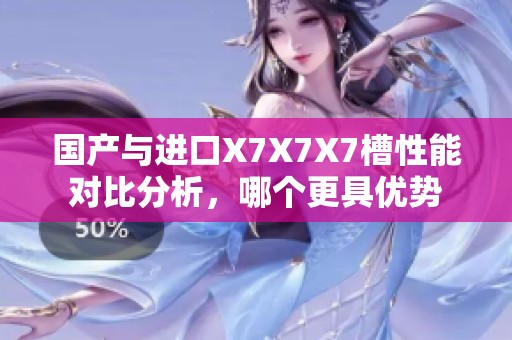 国产与进口X7X7X7槽性能对比分析，哪个更具优势
