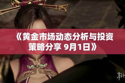 《黄金市场动态分析与投资策略分享 9月1日》