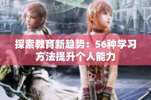 探索教育新趋势：56种学习方法提升个人能力