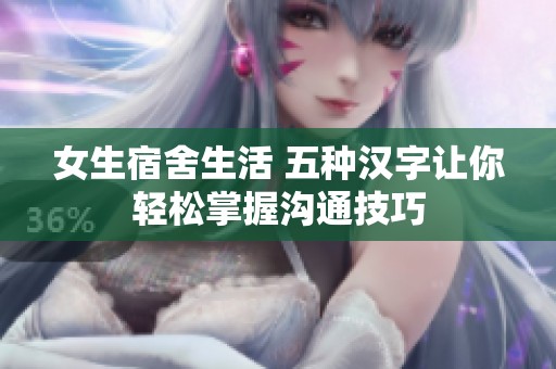 女生宿舍生活 五种汉字让你轻松掌握沟通技巧