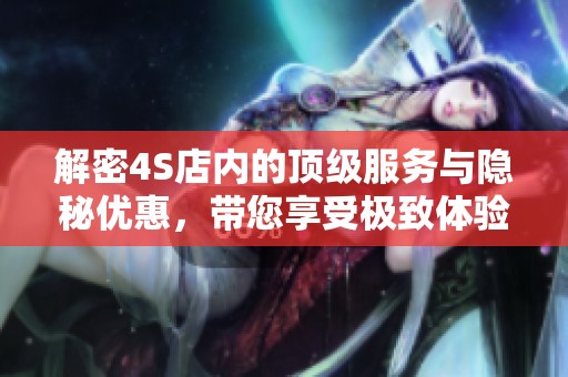 解密4S店内的顶级服务与隐秘优惠，带您享受极致体验
