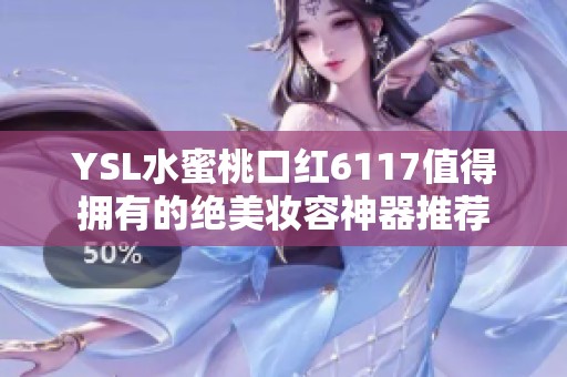 YSL水蜜桃口红6117值得拥有的绝美妆容神器推荐