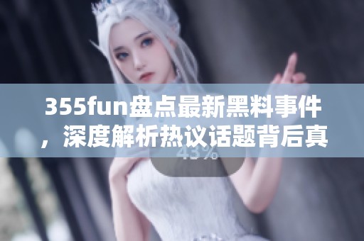 355fun盘点最新黑料事件，深度解析热议话题背后真相