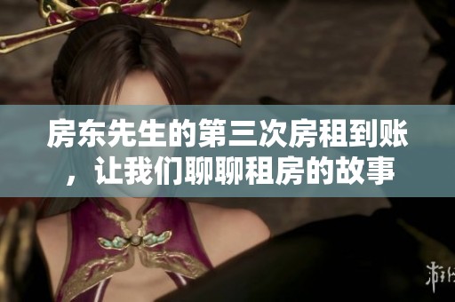 房东先生的第三次房租到账，让我们聊聊租房的故事