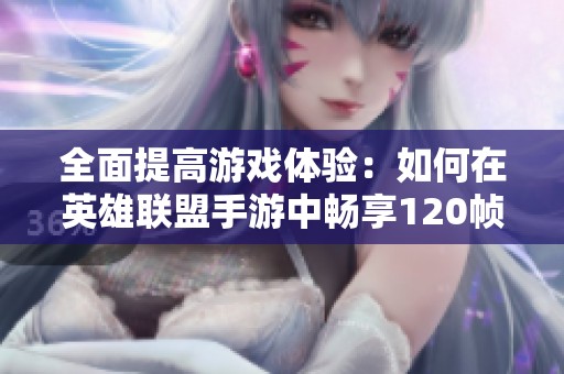 全面提高游戏体验：如何在英雄联盟手游中畅享120帧高帧率对战