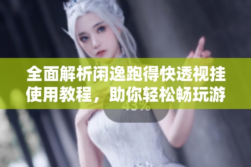全面解析闲逸跑得快透视挂使用教程，助你轻松畅玩游戏