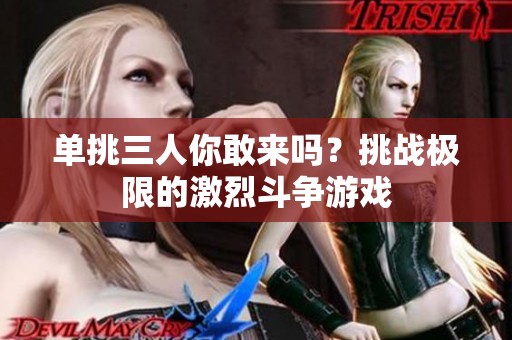 单挑三人你敢来吗？挑战极限的激烈斗争游戏