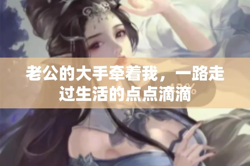 老公的大手牵着我，一路走过生活的点点滴滴