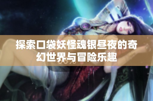 探索口袋妖怪魂银昼夜的奇幻世界与冒险乐趣