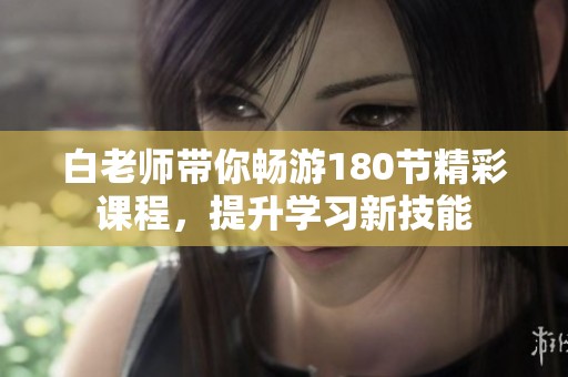 白老师带你畅游180节精彩课程，提升学习新技能