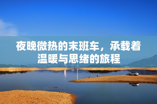 夜晚微热的末班车，承载着温暖与思绪的旅程