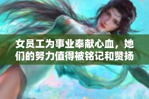 女员工为事业奉献心血，她们的努力值得被铭记和赞扬