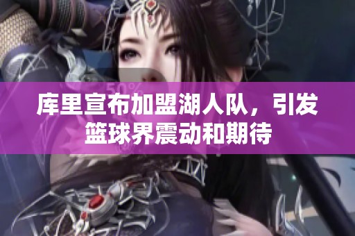 库里宣布加盟湖人队，引发篮球界震动和期待