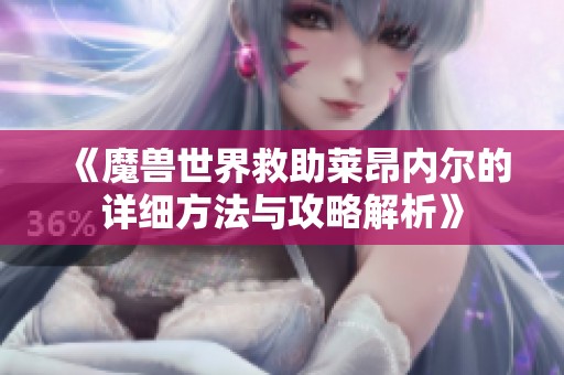 《魔兽世界救助莱昂内尔的详细方法与攻略解析》