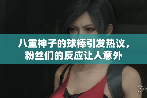 八重神子的球棒引发热议，粉丝们的反应让人意外