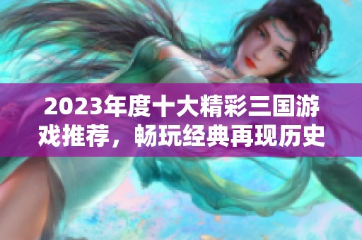 2023年度十大精彩三国游戏推荐，畅玩经典再现历史魅力