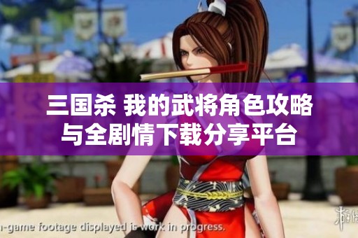 三国杀 我的武将角色攻略与全剧情下载分享平台