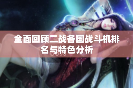 全面回顾二战各国战斗机排名与特色分析